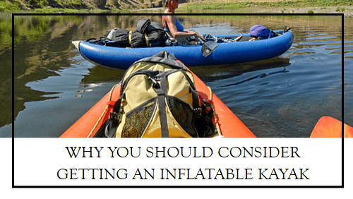 Why you should consider getting an inflatable kayak | kayaking info Why you should consider getting an inflatable kayak