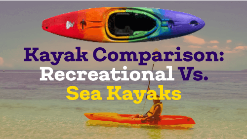 Kayak Comparison: Recreational Vs. Sea Kayaks