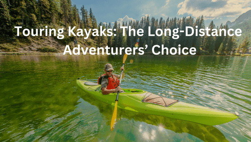 Touring kayaks the long distance adventurers choice