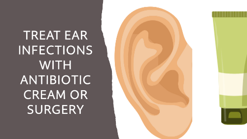 Treat ear infections with antibiotic cream or surgery