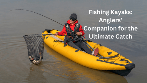 Fishing kayaks anglers companion for the ultimate catch