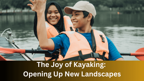 The joy of kayaking opening up new landscapes