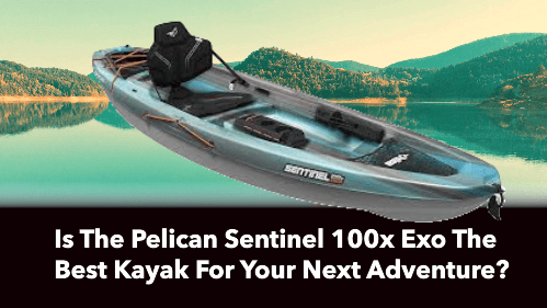 Is The Pelican Sentinel 100x Exo The Best Kayak For Your Next Adventure?