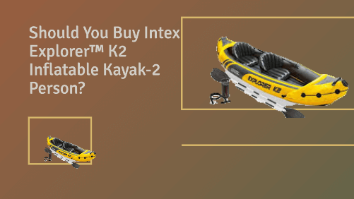 Should You Buy Intex Explorer™ K2 Inflatable Kayak-2 Person?