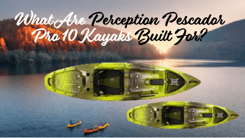 What Are Perception Pescador Pro 10 Kayaks Built For?