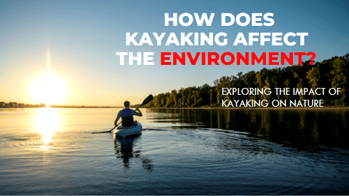 How does kayaking affect the environment