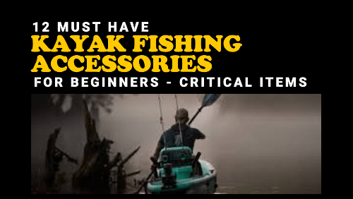 must have kayak fishing accessories for beginners critical items