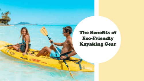 The benefits of eco friendly kayaking gear