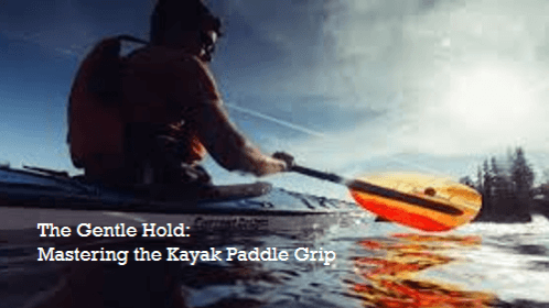 The gentle hold mastering the kayak paddle grip