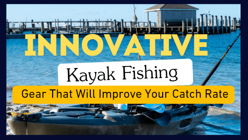 Innovative Kayak Fishing Gear That Will Improve Your Catch Rate