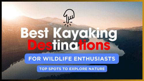 Best kayaking destinations for wildlife enthusiasts top spots to explore nature