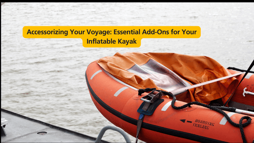 Accessorizing your voyage essential add ons for your inflatable kayak