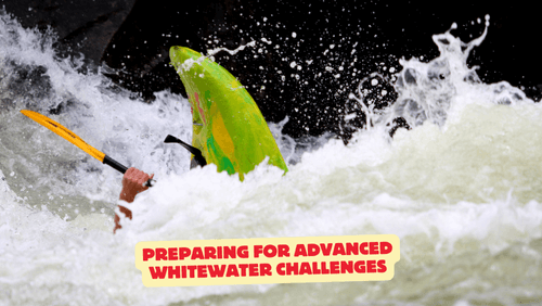 13 75 | kayaking info Preparing for advanced whitewater challenges