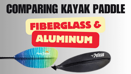 Comparing Kayak Fiberglass Paddle And Aluminum Kayak Paddle