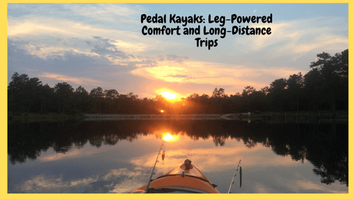 Pedal kayaks leg powered comfort and long distance trips