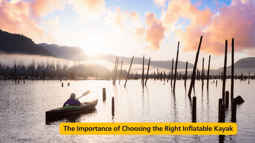 The importance of choosing the right inflatable kayak