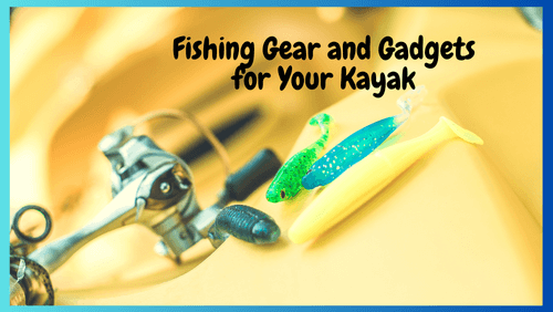 Fishing gear and gadgets for your kayak